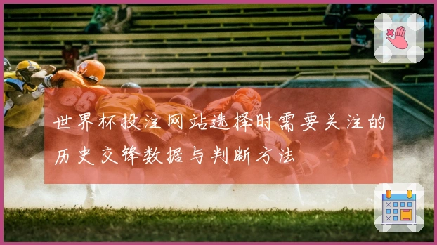 世界杯投注网站选择时需要关注的历史交锋数据与判断方法