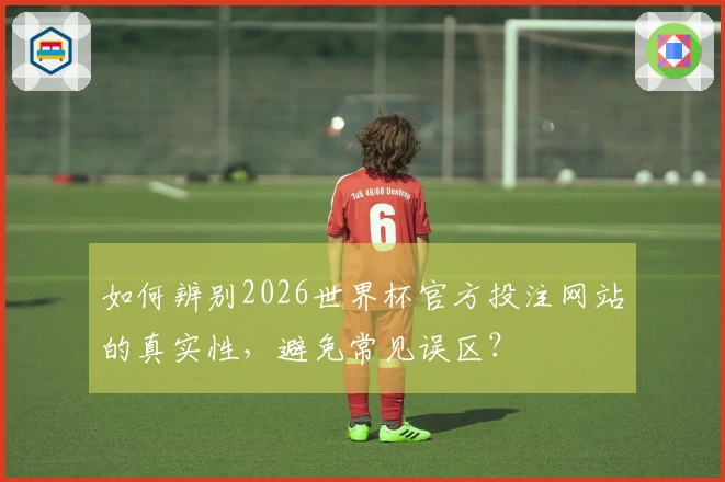 如何辨别2026世界杯官方投注网站的真实性，避免常见误区？