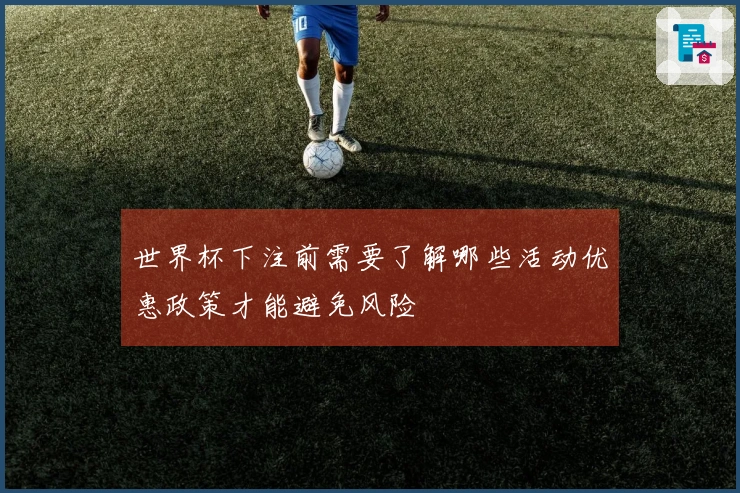 世界杯下注前需要了解哪些活动优惠政策才能避免风险