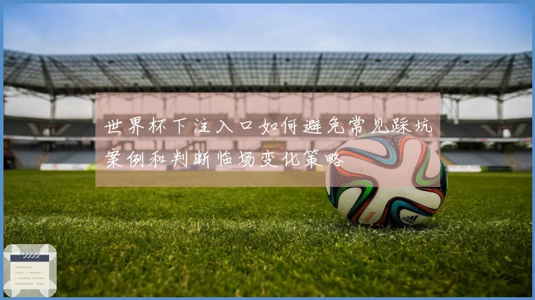 世界杯下注入口如何避免常见踩坑案例和判断临场变化策略