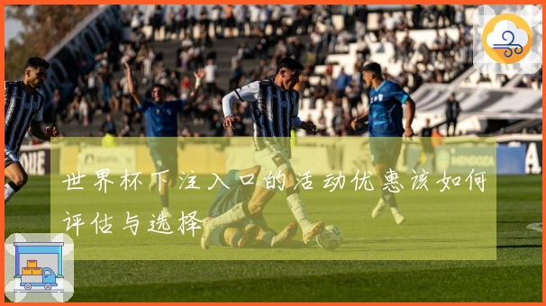 世界杯下注入口的活动优惠该如何评估与选择