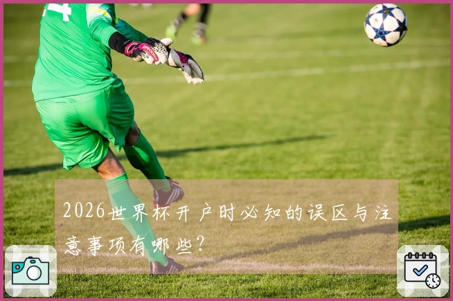 2026世界杯开户时必知的误区与注意事项有哪些?