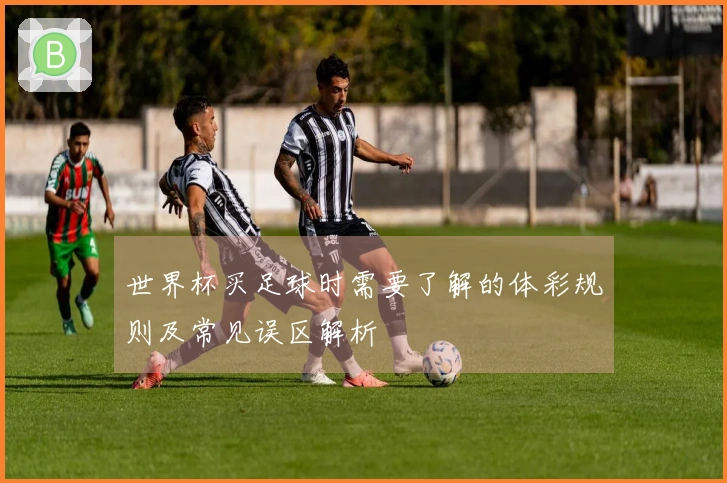 世界杯买足球时需要了解的体彩规则及常见误区解析