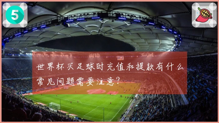 世界杯买足球时充值和提款有什么常见问题需要注意？