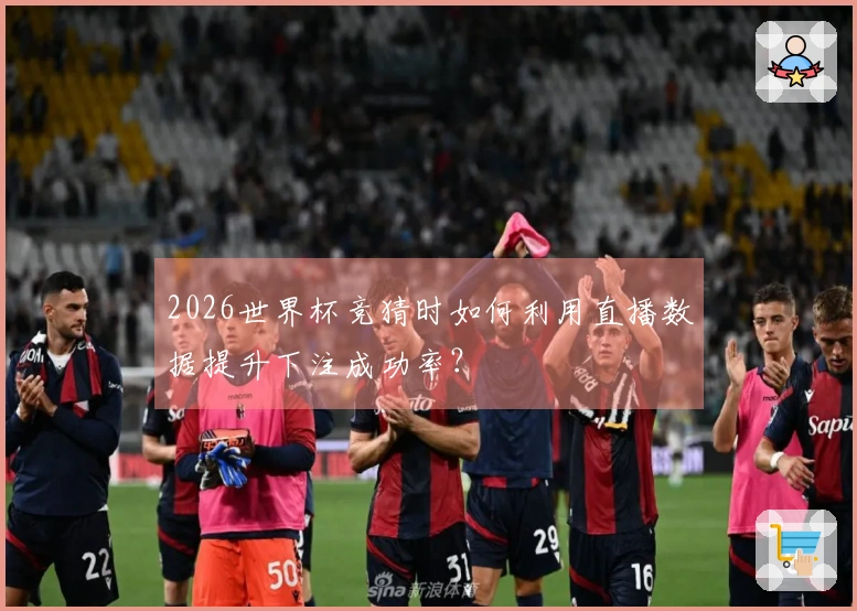 2026世界杯竞猜时如何利用直播数据提升下注成功率？