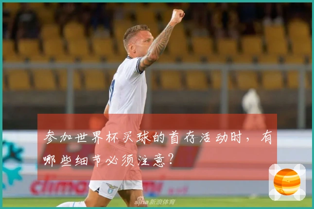 参加世界杯买球的首存活动时，有哪些细节必须注意？