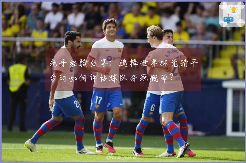 老手经验分享：选择世界杯竞猜平台时如何评估球队夺冠概率？