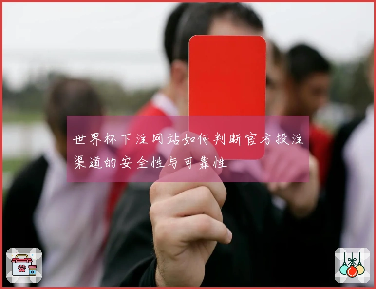 世界杯下注网站如何判断官方投注渠道的安全性与可靠性