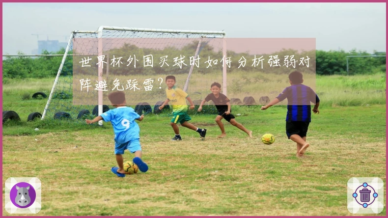 世界杯外围买球时如何分析强弱对阵避免踩雷？