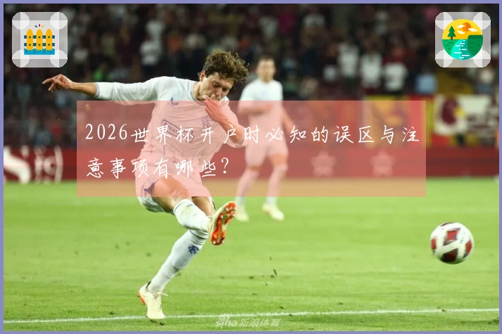 2026世界杯开户时必知的误区与注意事项有哪些？