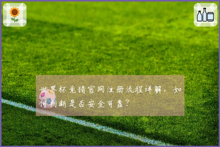 世界杯竞猜官网注册流程详解，如何判断是否安全可靠？
