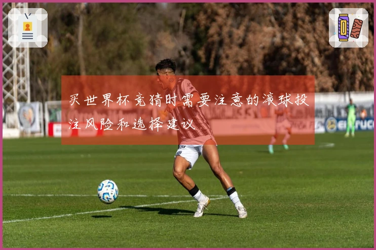 买世界杯竞猜时需要注意的滚球投注风险和选择建议