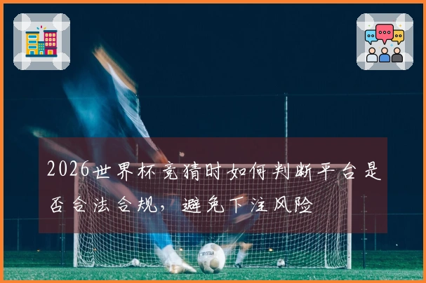 2026世界杯竞猜时如何判断平台是否合法合规，避免下注风险
