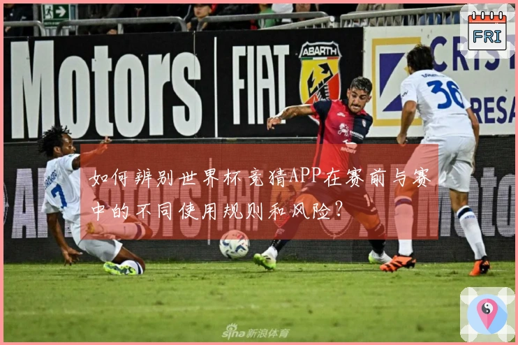 如何辨别世界杯竞猜APP在赛前与赛中的不同使用规则和风险？