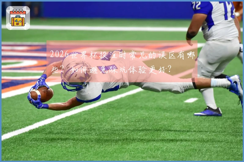 2026世界杯投注时常见的误区有哪些?如何避免踩坑体验更好?