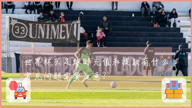 世界杯买足球时充值和提款有什么常见问题需要注意？