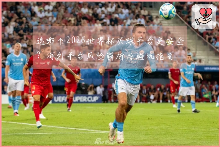 选哪个2026世界杯买球平台更安全?海外平台风险解析与避坑指南