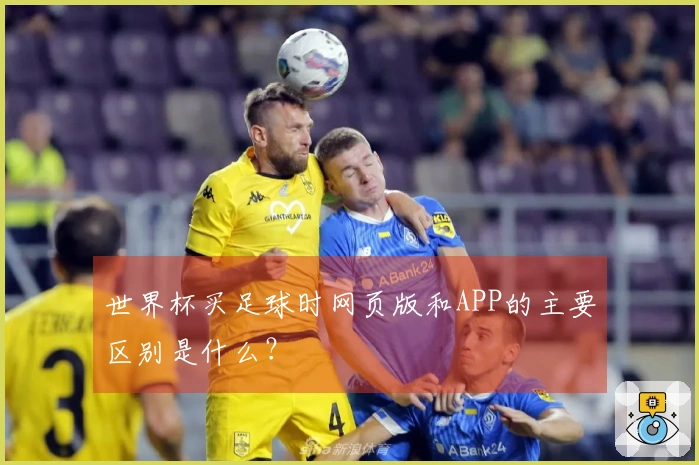 世界杯买足球时网页版和APP的主要区别是什么？