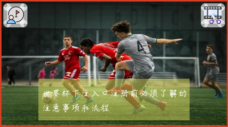 世界杯下注入口注册前必须了解的注意事项和流程
