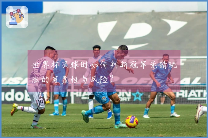 世界杯买球时如何判断冠军竞猜玩法的可靠性与风险？