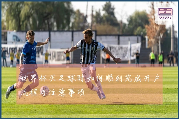 世界杯买足球时如何顺利完成开户流程与注意事项