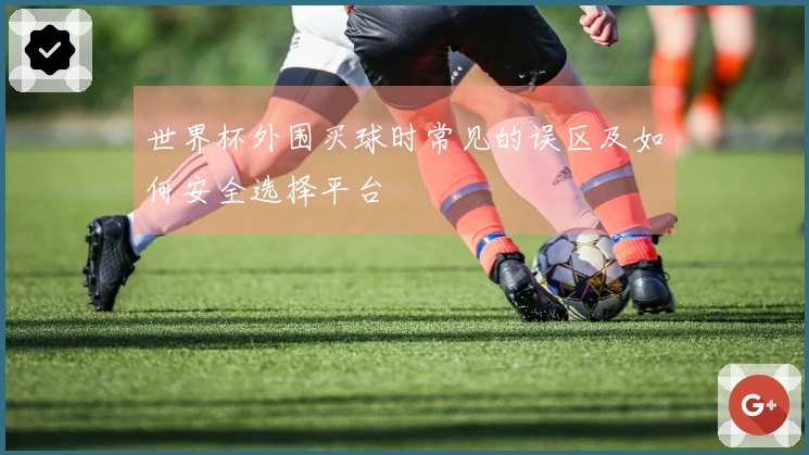 世界杯外围买球时常见的误区及如何安全选择平台