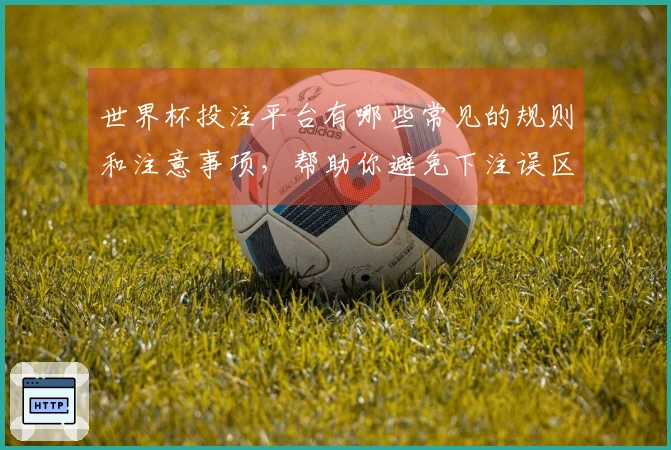 世界杯投注平台有哪些常见的规则和注意事项，帮助你避免下注误区