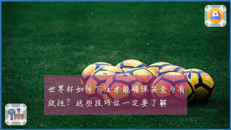 世界杯如何下注才能确保安全与有效性？这些技巧你一定要了解