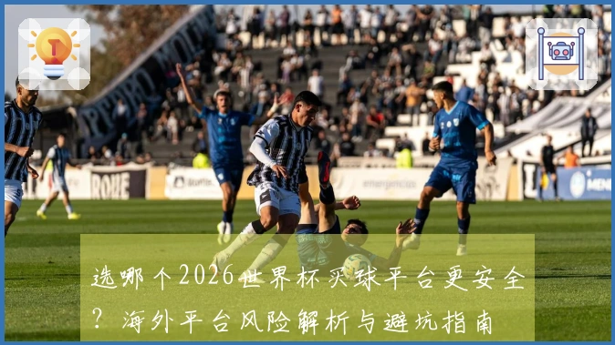 选哪个2026世界杯买球平台更安全？海外平台风险解析与避坑指南