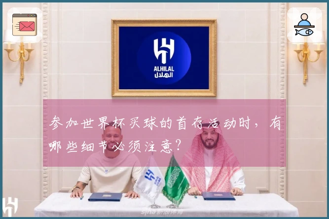 参加世界杯买球的首存活动时，有哪些细节必须注意？