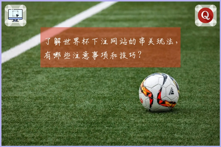 了解世界杯下注网站的串关玩法，有哪些注意事项和技巧？