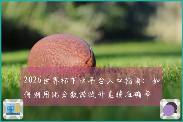 2026世界杯下注平台入口指南：如何利用比分数据提升竞猜准确率