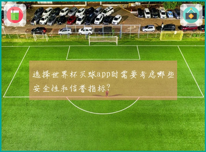 选择世界杯买球app时需要考虑哪些安全性和信誉指标?
