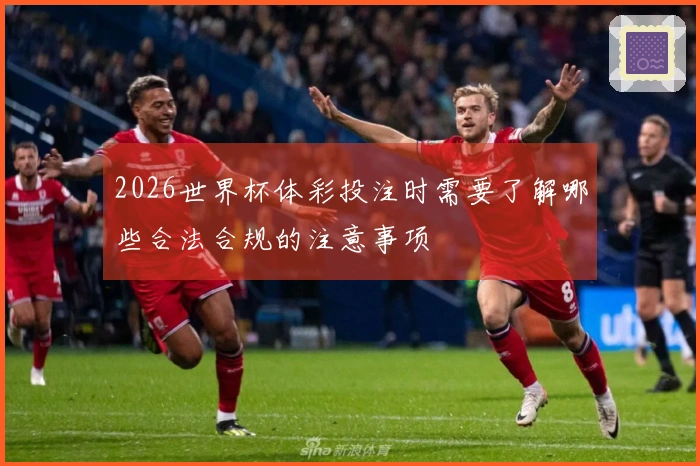 2026世界杯体彩投注时需要了解哪些合法合规的注意事项
