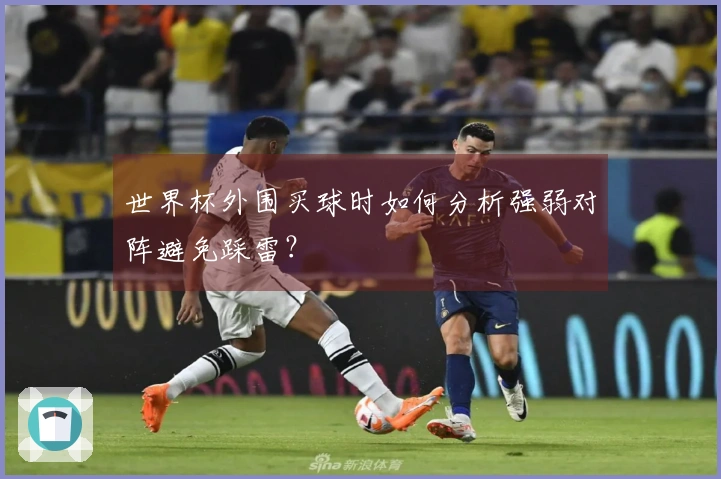 世界杯外围买球时如何分析强弱对阵避免踩雷？