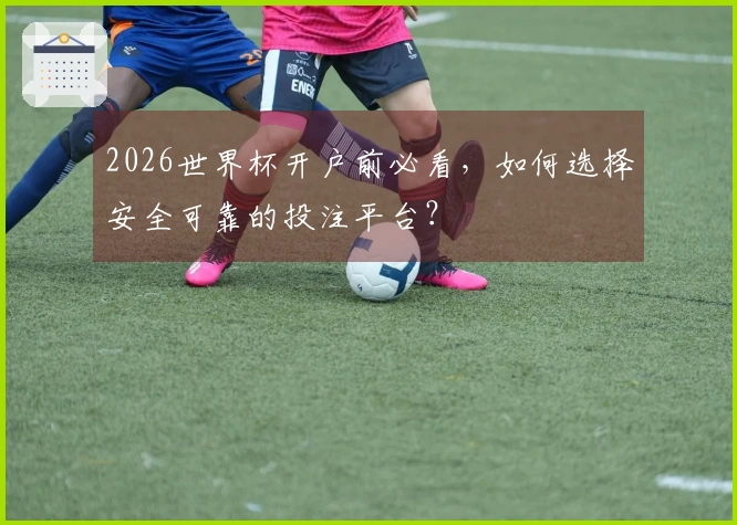 2026世界杯开户前必看,如何选择安全可靠的投注平台?
