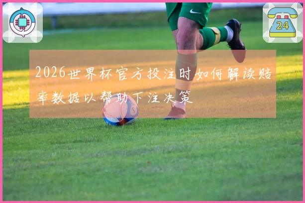 2026世界杯官方投注时如何解读赔率数据以帮助下注决策