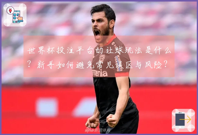 世界杯投注平台的让球玩法是什么？新手如何避免常见误区与风险？