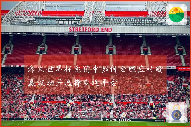 烽火世界杯竞猜中如何合理应对输赢波动并选择合适平台