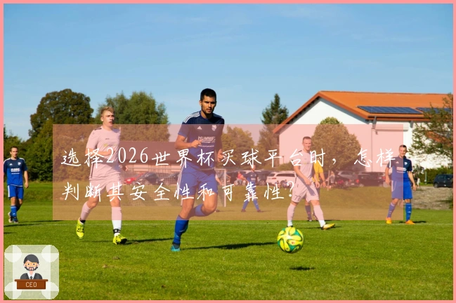选择2026世界杯买球平台时，怎样判断其安全性和可靠性？