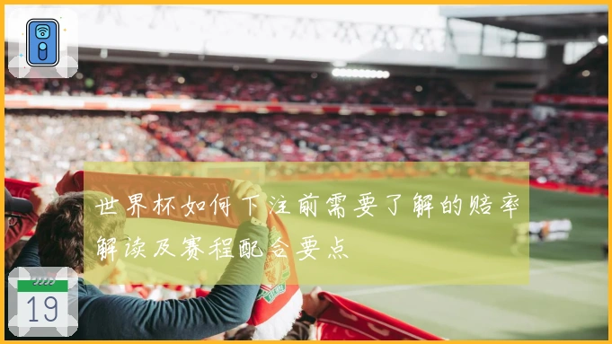 世界杯如何下注前需要了解的赔率解读及赛程配合要点