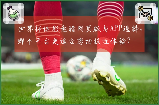 世界杯体彩竞猜网页版与APP选择,哪个平台更适合您的投注体验?