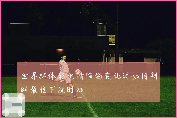 世界杯体彩竞猜临场变化时如何判断最佳下注时机