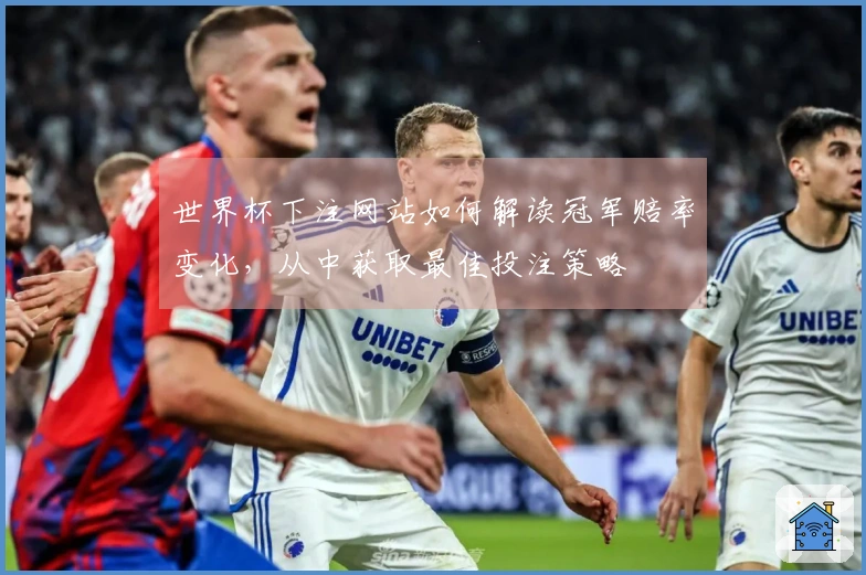 世界杯下注网站如何解读冠军赔率变化，从中获取最佳投注策略