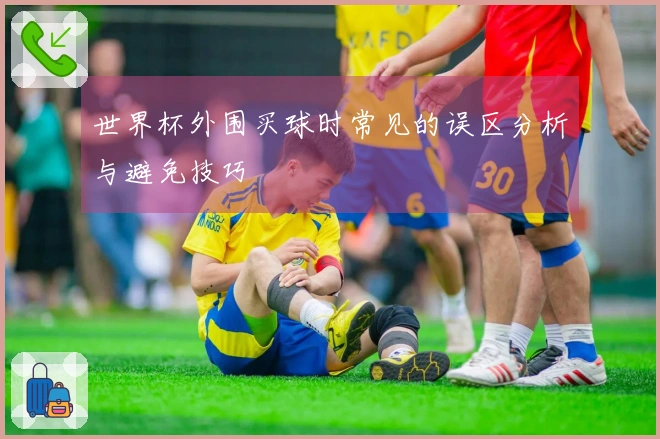 世界杯外围买球时常见的误区分析与避免技巧
