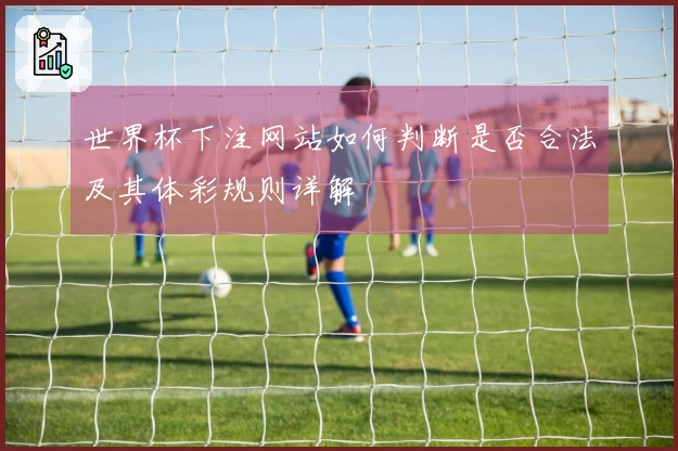 世界杯下注网站如何判断是否合法及其体彩规则详解