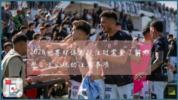 2026世界杯体彩投注时需要了解哪些合法合规的注意事项